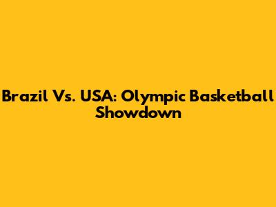 Brazil Vs. USA: Olympic Basketball Showdown