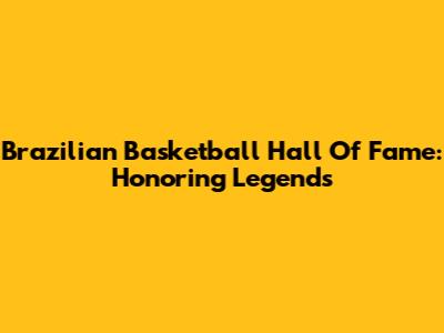 Brazilian Basketball Hall Of Fame: Honoring Legends