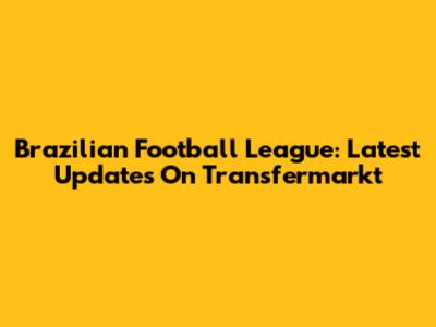 Brazilian Football League: Latest Updates On Transfermarkt