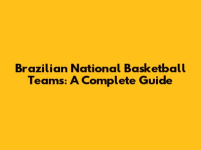 Brazilian National Basketball Teams: A Complete Guide