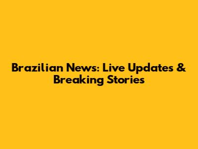 Brazilian News: Live Updates & Breaking Stories
