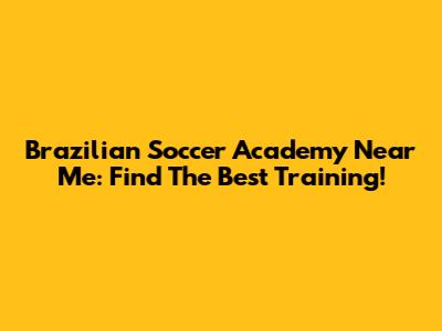 Brazilian Soccer Academy Near Me: Find The Best Training!
