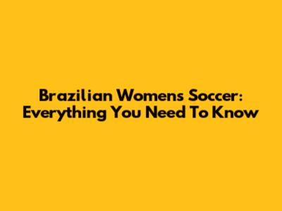 Brazilian Women's Soccer: Everything You Need To Know