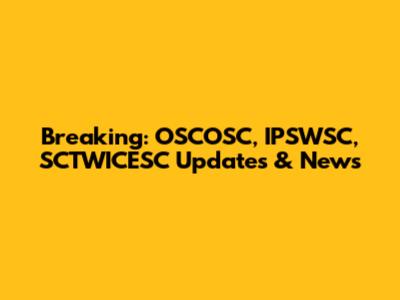 Breaking: OSCOSC, IPSWSC, SCTWICESC Updates & News