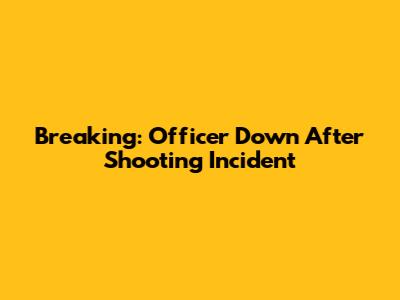 Breaking: Officer Down After Shooting Incident