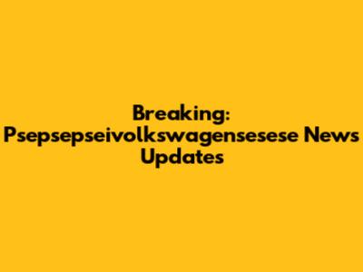 Breaking: Psepsepseivolkswagensesese News Updates