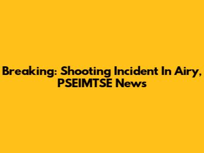 Breaking: Shooting Incident In Airy, PSEIMTSE News