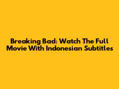 Breaking Bad: Watch The Full Movie With Indonesian Subtitles