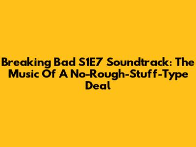 Breaking Bad S1E7 Soundtrack: The Music Of 'A No-Rough-Stuff-Type Deal'