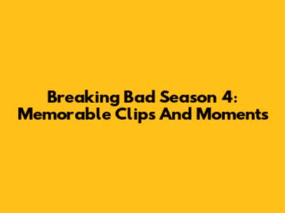 Breaking Bad Season 4: Memorable Clips And Moments