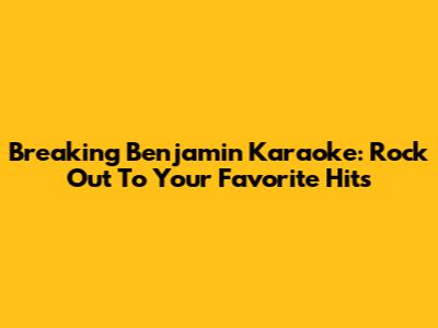 Breaking Benjamin Karaoke: Rock Out To Your Favorite Hits