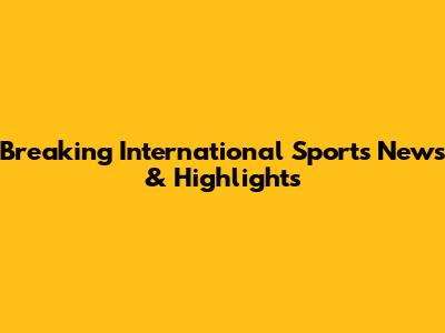 Breaking International Sports News & Highlights
