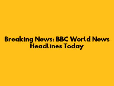 Breaking News: BBC World News Headlines Today