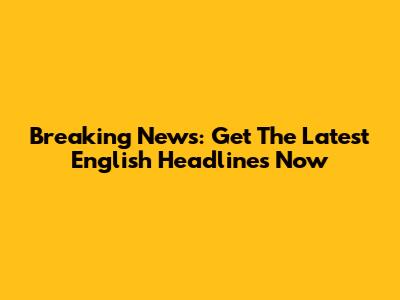 Breaking News: Get The Latest English Headlines Now