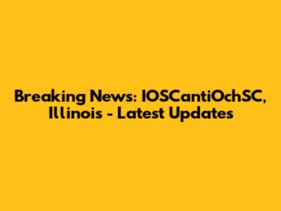 Breaking News: IOSCantiOchSC, Illinois - Latest Updates