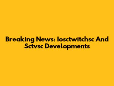 Breaking News: Iosctwitchsc And Sctvsc Developments