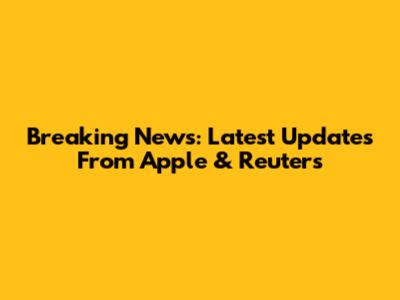 Breaking News: Latest Updates From Apple & Reuters