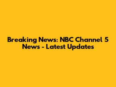 Breaking News: NBC Channel 5 News - Latest Updates