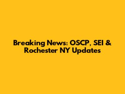 Breaking News: OSCP, SEI & Rochester NY Updates
