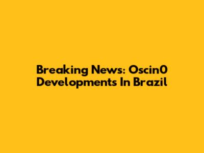 Breaking News: Oscin0 Developments In Brazil