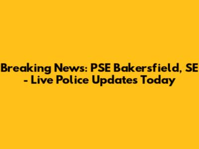 Breaking News: PSE Bakersfield, SE - Live Police Updates Today