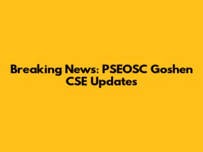 Breaking News: PSEOSC Goshen CSE Updates