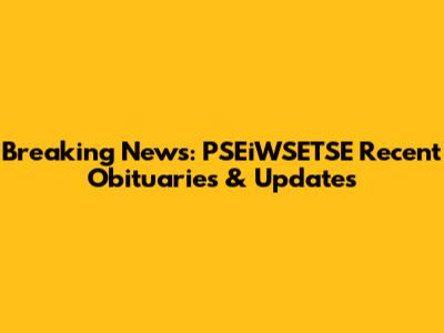 Breaking News: PSEiWSETSE Recent Obituaries & Updates