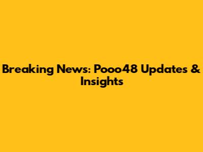 Breaking News: Pooo48 Updates & Insights
