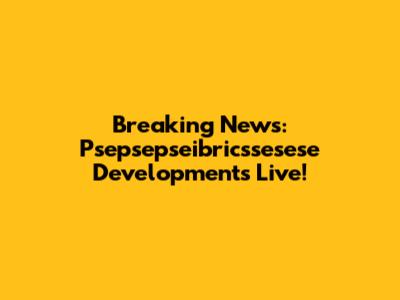 Breaking News: Psepsepseibricssesese Developments Live!