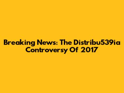 Breaking News: The Distribu539ia Controversy Of 2017