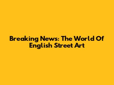 Breaking News: The World Of English Street Art
