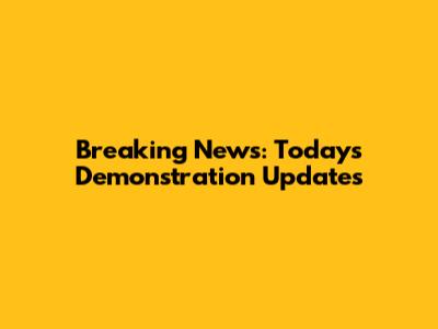 Breaking News: Today's Demonstration Updates
