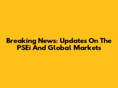 Breaking News: Updates On The PSEi And Global Markets