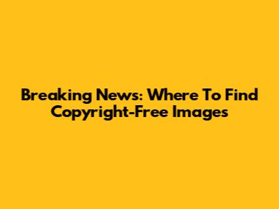 Breaking News: Where To Find Copyright-Free Images