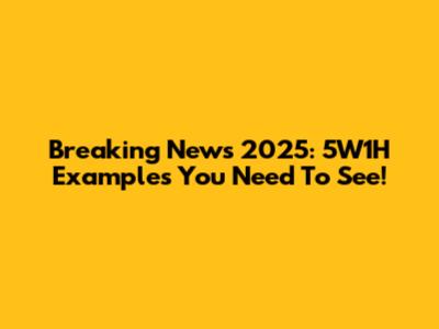 Breaking News 2025: 5W1H Examples You Need To See!