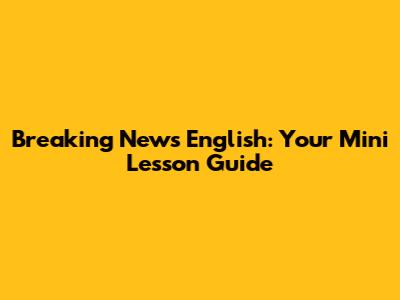 Breaking News English: Your Mini Lesson Guide