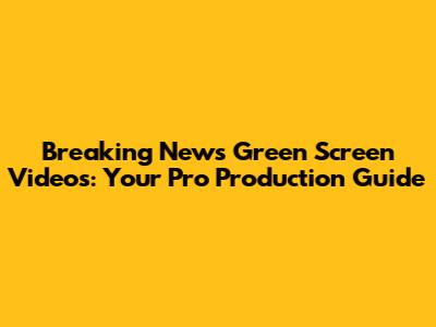 Breaking News Green Screen Videos: Your Pro Production Guide