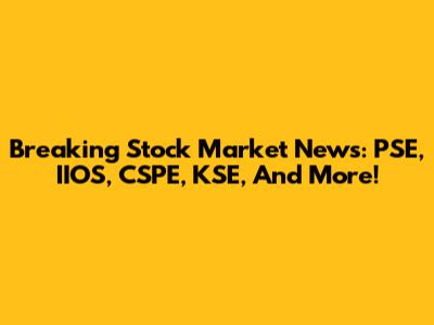 Breaking Stock Market News: PSE, IIOS, CSPE, KSE, And More!