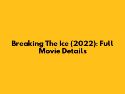 Breaking The Ice (2022): Full Movie Details
