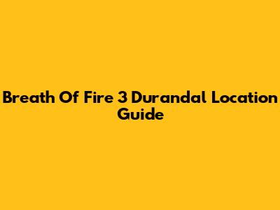 Breath Of Fire 3 Durandal Location Guide