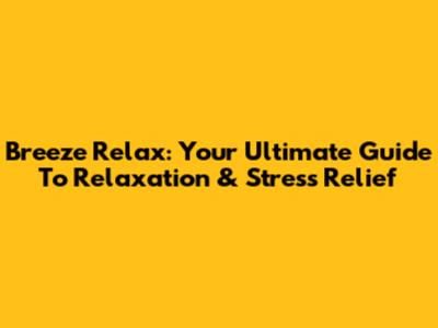 Breeze Relax: Your Ultimate Guide To Relaxation & Stress Relief