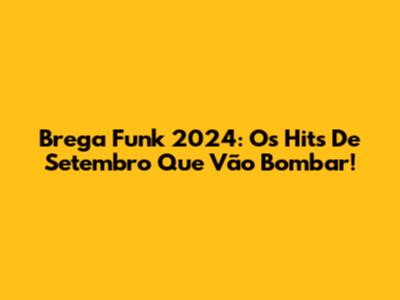 Brega Funk 2024: Os Hits De Setembro Que Vão Bombar!
