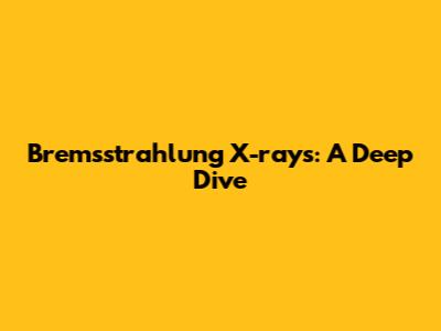 Bremsstrahlung X-rays: A Deep Dive