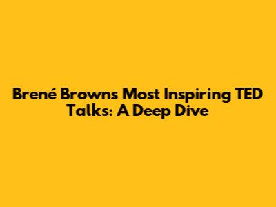 Brené Brown's Most Inspiring TED Talks: A Deep Dive
