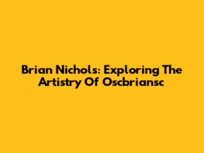 Brian Nichols: Exploring The Artistry Of Oscbriansc