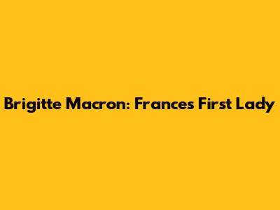 Brigitte Macron: France's First Lady