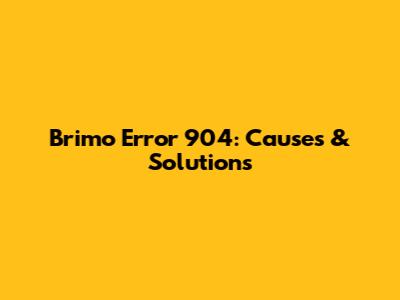 Brimo Error 904: Causes & Solutions