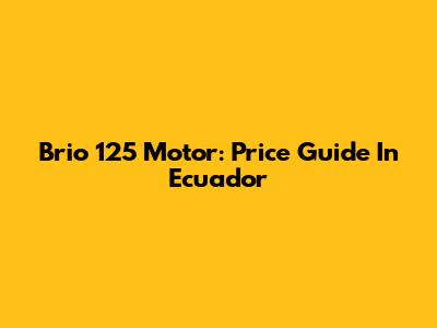 Brio 125 Motor: Price Guide In Ecuador
