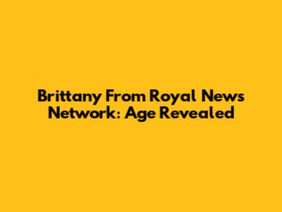 Brittany From Royal News Network: Age Revealed