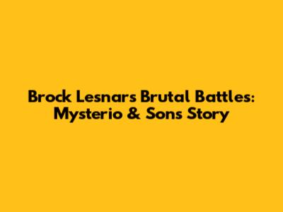 Brock Lesnar's Brutal Battles: Mysterio & Son's Story